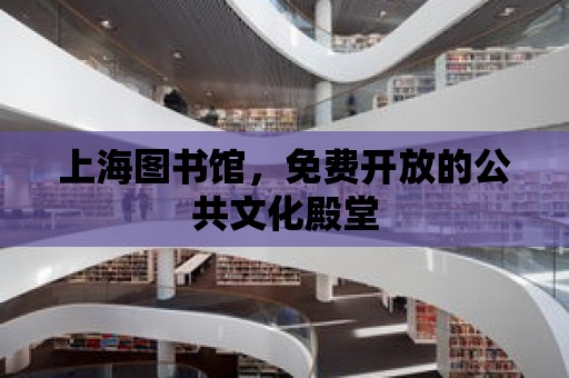 上海圖書館，免費開放的公共文化殿堂