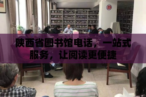 陜西省圖書館電話，一站式服務，讓閱讀更便捷