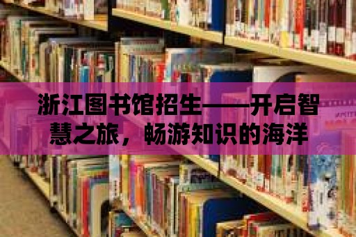 浙江圖書館招生——開啟智慧之旅，暢游知識(shí)的海洋