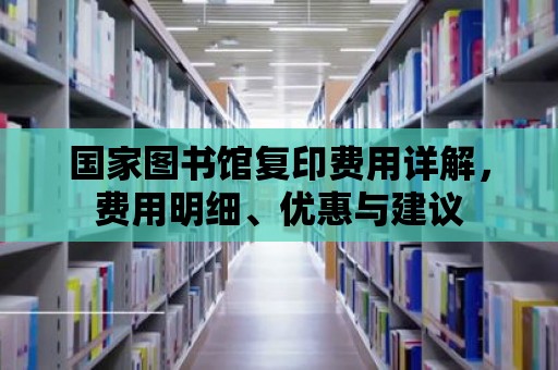 國家圖書館復(fù)印費(fèi)用詳解，費(fèi)用明細(xì)、優(yōu)惠與建議