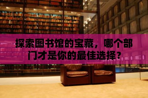 探索圖書館的寶藏，哪個(gè)部門才是你的最佳選擇？