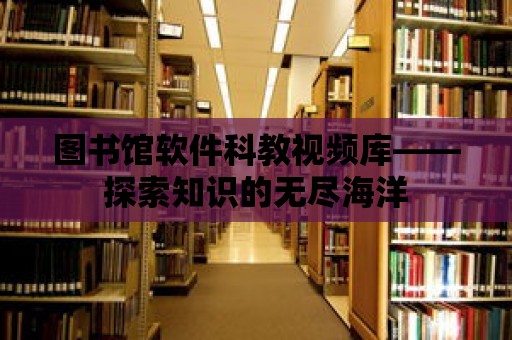 圖書館軟件科教視頻庫——探索知識的無盡海洋