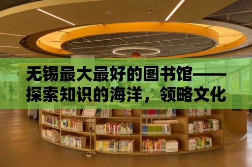 無錫最大最好的圖書館——探索知識的海洋，領略文化的魅力