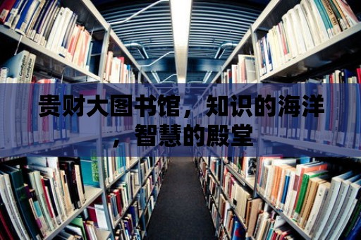 貴財大圖書館，知識的海洋，智慧的殿堂