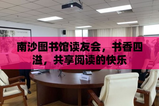 南沙圖書館讀友會，書香四溢，共享閱讀的快樂