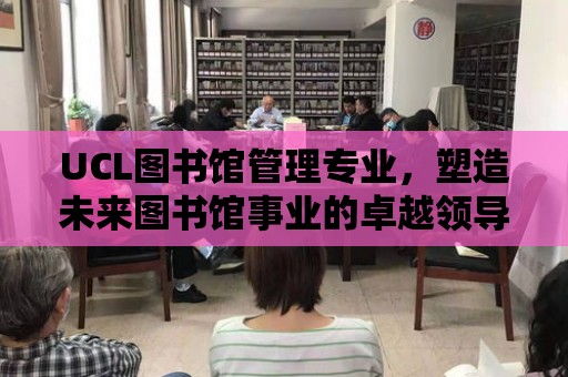 UCL圖書館管理專業(yè)，塑造未來圖書館事業(yè)的卓越領(lǐng)導(dǎo)者