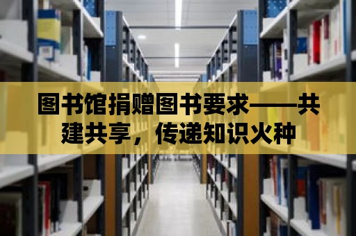 圖書館捐贈圖書要求——共建共享，傳遞知識火種