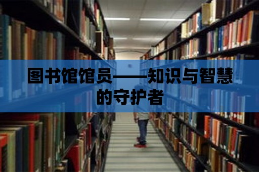 圖書館館員——知識與智慧的守護者