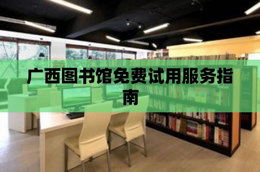 廣西圖書館免費試用服務指南