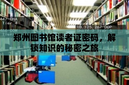 鄭州圖書館讀者證密碼，解鎖知識的秘密之旅