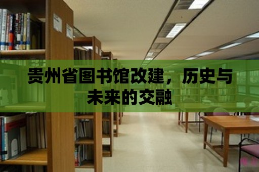 貴州省圖書館改建，歷史與未來的交融