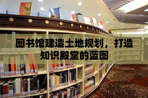 圖書館建造土地規(guī)劃，打造知識(shí)殿堂的藍(lán)圖