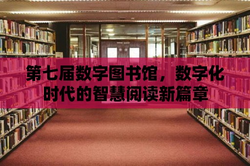 第七屆數字圖書館，數字化時代的智慧閱讀新篇章