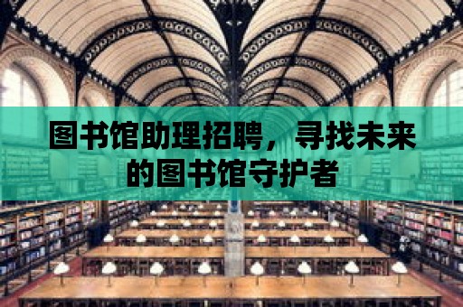 圖書館助理招聘，尋找未來的圖書館守護(hù)者