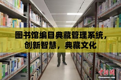 圖書館編目典藏管理系統，創新智慧，典藏文化