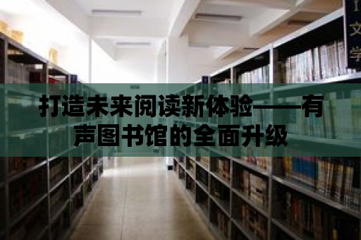 打造未來閱讀新體驗——有聲圖書館的全面升級