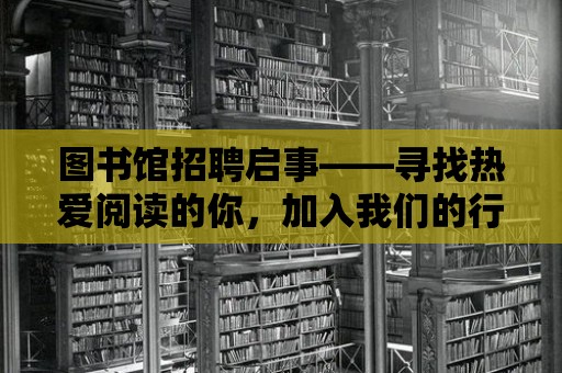 圖書館招聘啟事——尋找熱愛閱讀的你，加入我們的行列！