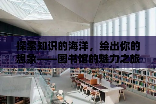 探索知識的海洋，繪出你的想象——圖書館的魅力之旅