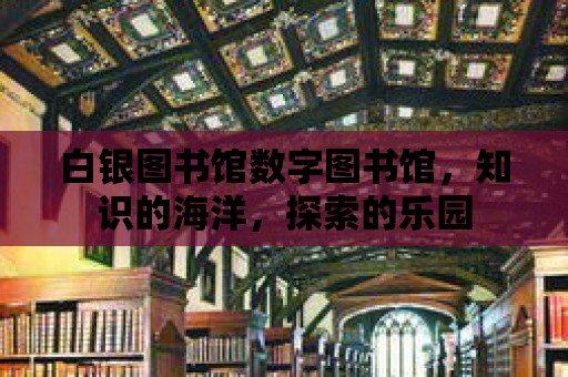 白銀圖書館數(shù)字圖書館，知識的海洋，探索的樂園