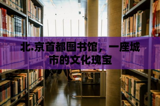 北.京首都圖書館，一座城市的文化瑰寶