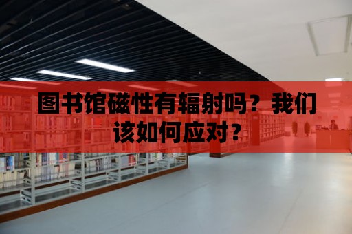 圖書館磁性有輻射嗎？我們該如何應對？