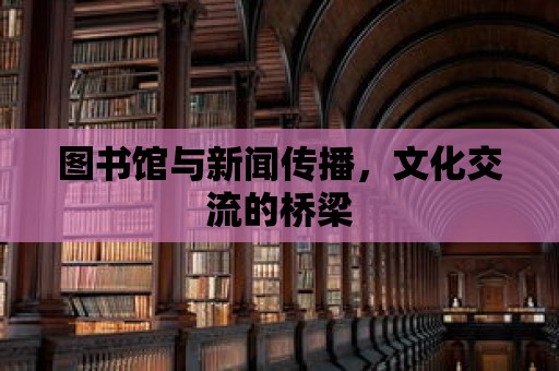 圖書(shū)館與新聞傳播，文化交流的橋梁