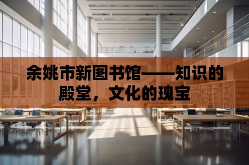 余姚市新圖書館——知識的殿堂，文化的瑰寶