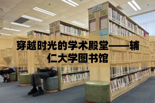 穿越時光的學術殿堂——輔仁大學圖書館