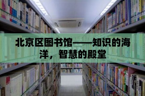 北京區圖書館——知識的海洋，智慧的殿堂