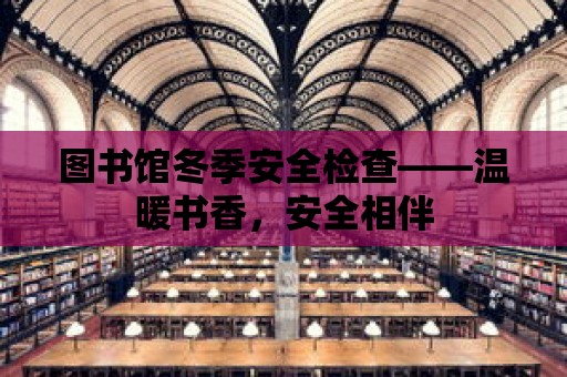 圖書館冬季安全檢查——溫暖書香，安全相伴