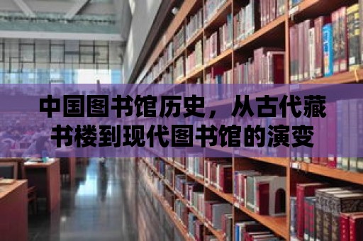 中國圖書館歷史，從古代藏書樓到現(xiàn)代圖書館的演變