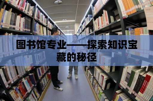 圖書館專業——探索知識寶藏的秘徑