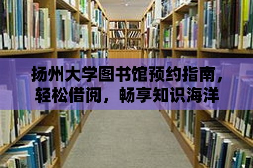 揚州大學圖書館預約指南，輕松借閱，暢享知識海洋