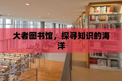 大者圖書館，探尋知識的海洋