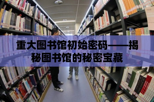 重大圖書館初始密碼——揭秘圖書館的秘密寶藏