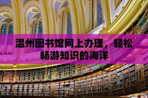 溫州圖書館網上辦理，輕松暢游知識的海洋