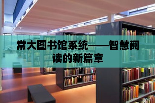 常大圖書館系統——智慧閱讀的新篇章