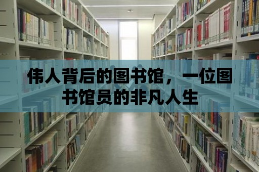 偉人背后的圖書館，一位圖書館員的非凡人生