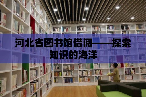 河北省圖書館借閱——探索知識的海洋