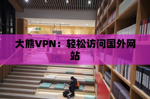 大熊VPN：輕松訪問國外網站