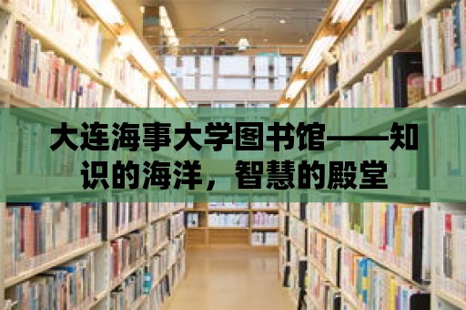 大連海事大學圖書館——知識的海洋，智慧的殿堂