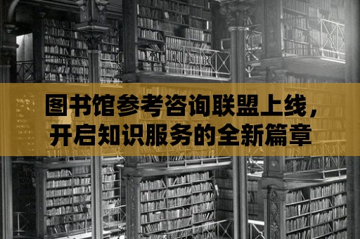 圖書(shū)館參考咨詢聯(lián)盟上線，開(kāi)啟知識(shí)服務(wù)的全新篇章