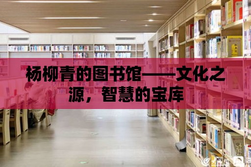 楊柳青的圖書館——文化之源，智慧的寶庫