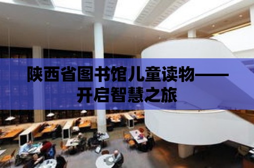 陜西省圖書館兒童讀物——開啟智慧之旅