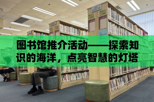 圖書館推介活動——探索知識的海洋，點亮智慧的燈塔