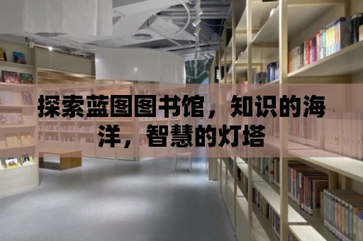 探索藍圖圖書館，知識的海洋，智慧的燈塔