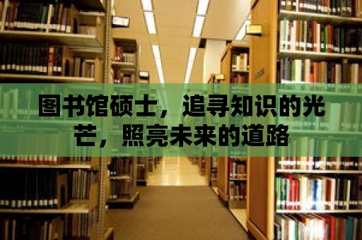 圖書館碩士，追尋知識的光芒，照亮未來的道路