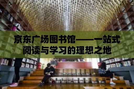 京東廣場圖書館——一站式閱讀與學習的理想之地