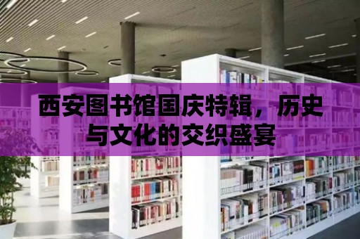 西安圖書館國慶特輯，歷史與文化的交織盛宴