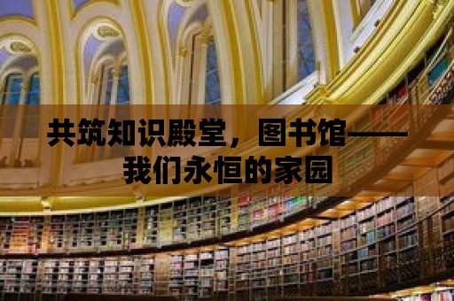 共筑知識殿堂，圖書館——我們永恒的家園